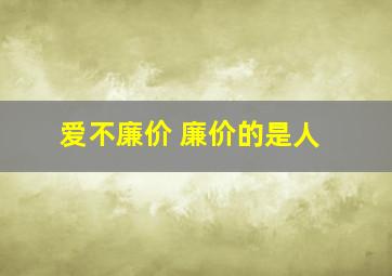 爱不廉价 廉价的是人